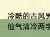 冷酷的古风男子的名字 古风男生名字仙气清冷两字