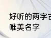 好听的两字古风名字 2个字古风意境唯美名字