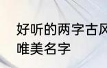 好听的两字古风名字 2个字古风意境唯美名字