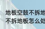 地板空鼓不拆地板如何处理 地板空鼓不拆地板怎么处理