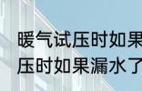 暖气试压时如果漏水了怎么办 暖气试压时如果漏水了怎样处理