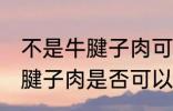 不是牛腱子肉可以做酱牛肉吗 不是牛腱子肉是否可以做酱牛肉