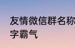 友情微信群名称大全 适合友谊的群名字霸气