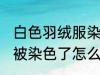 白色羽绒服染色如何去掉 白色羽绒服被染色了怎么洗才能去掉呢