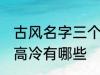 古风名字三个字高冷 古风名字三个字高冷有哪些