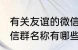 有关友谊的微信群名称 有关友谊的微信群名称有哪些