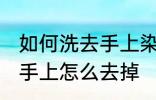 如何洗去手上染色剂的染色 染色剂弄手上怎么去掉