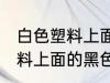 白色塑料上面的黑色如何清洗 白色塑料上面的黑色怎么清洗