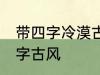 带四字冷漠古风名字 仙气清冷女子名字古风