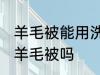 羊毛被能用洗衣机洗吗 可以洗衣机洗羊毛被吗