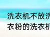 洗衣机不放洗衣粉能洗干净吗 不用洗衣粉的洗衣机能洗干净衣服吗