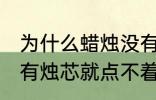 为什么蜡烛没有烛芯就点不着 蜡烛没有烛芯就点不着是什么原因