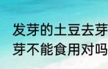 发芽的土豆去芽能吃吗 发芽的土豆去芽不能食用对吗