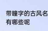 带瞳字的古风名字 带瞳字的古风名字有哪些呢