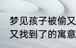 梦见孩子被偷又找到了 梦见孩子被偷又找到了的寓意