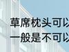 草席枕头可以放洗衣机洗吗 草席枕头一般是不可以放洗衣机洗对吗