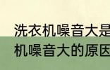 洗衣机噪音大是什么原因 全自动洗衣机噪音大的原因及处理方法