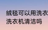 绒毯可以用洗衣机洗吗 绒毯是可以用洗衣机清洁吗