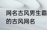 网名古风男生霸气冷酷好听 比较好听的古风网名