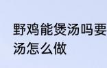 野鸡能煲汤吗要怎样做才好吃 野鸡煲汤怎么做